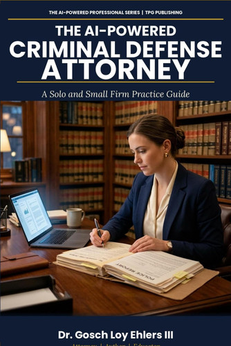 The AI-Powered Criminal Defense Attorney: A Solo and Small Firm Practice Guide (The AI-Powered Professional Series)