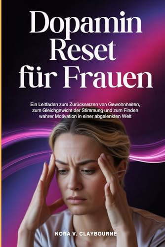 Dopamin Reset für Frauen: Ein Leitfaden zum Zurücksetzen von Gewohnheiten, zum Gleichgewicht der Stimmung und zum Finden wahrer Motivation in einer abgelenkten Welt (German Edition)