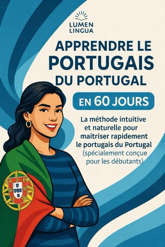 Apprendre le Portugais du Portugal en 60 Jours: La méthode intuitive et naturelle pour maîtriser rapidement le portugais du Portugal (spécialement conçue pour les débutants) (French Edition)
