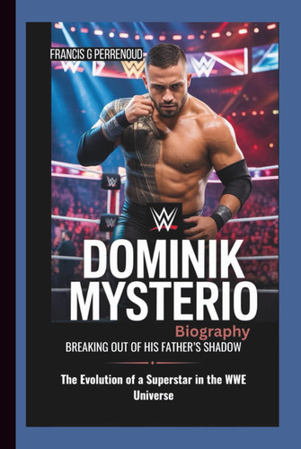 DOMINIK MYSTERIO BIOGRAPHY: Breaking Out of His Father’s Shadow The Evolution of a Superstar in the WWE Universe