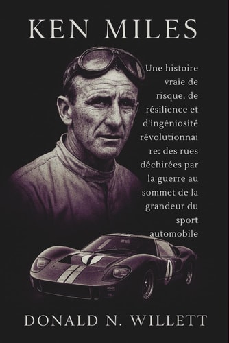 KEN MILES: Une histoire vraie de risque, de résilience et d'ingéniosité révolutionnaire: des rues déchirées par la guerre au sommet de la grandeur du sport automobile (French Edition)