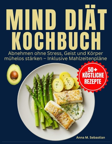 MIND-Diät-Kochbuch: Abnehmen ohne Stress, Geist und Körper mühelos stärken – Inklusive Mahlzeitenpläne (German Edition)