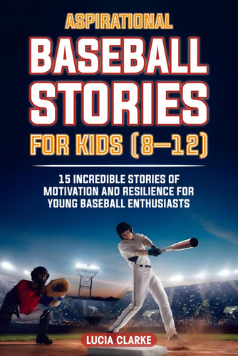 Aspirational Baseball Stories for Kids 8–12: 15 Incredible Stories of Motivation and Resilience for Young Baseball Enthusiasts