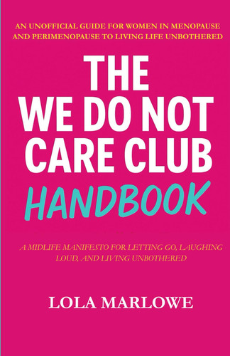 The We Do Not Care Club Handbook: An Unofficial Guide for Women in Menopause and Perimenopause to Living Life Unbothered