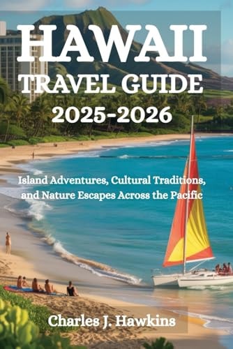 HAWAII TRAVEL GUIDE 2025-2026: Island Adventures, Cultural Traditions, and Nature Escapes Across the Pacific