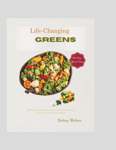 Life-Changing Greens 100 Easy Plant-Based Salad Recipes & Homemade Dressings for Healthy, Flavorful, and Energizing Vegan Meals