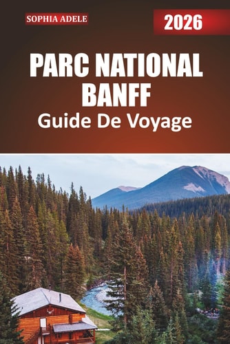 PARC NATIONAL BANFF GUIDE DE VOYAGE 2026: Un voyage dans les montagnes, les lacs et les sentiers de Banff avec des itinéraires organisés, des évasions ... hors des sentiers battus (French Edition)