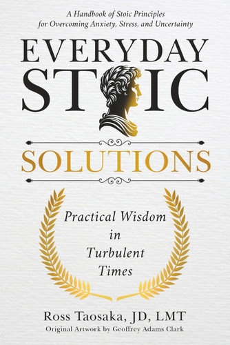 Everyday Stoic Solutions: Practical Wisdom in Turbulent Times. A Handbook of Stoic Principles for Overcoming Anxiety, Stress and Uncertainty