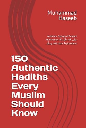 150 Authentic Hadiths Every Muslim Should Know: Authentic Sayings of Prophet Muhammad صَلّى اللهُ عَلَيْهِ وآله وَسَلَّمَ with clear Explanations