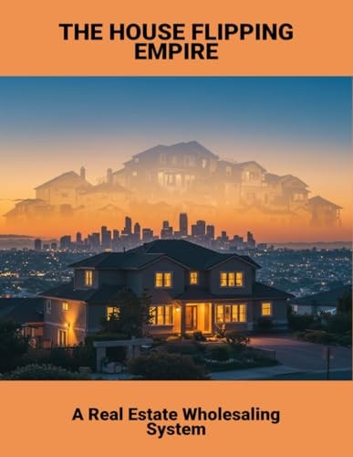 The House Flipping Empire: A Real Estate Wholesaling System