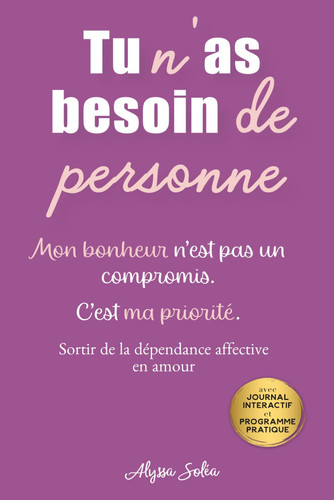 Tu n’as besoin de personne: Dépasser la dépendance affective : vers un nouvel état d’esprit, une confiance en soi retrouvée et une nouvelle toi. Un ... à transformer leur mindset (French Edition)