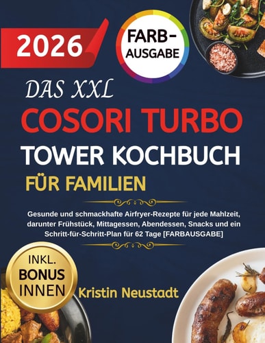 DAS XXL COSORI TURBO TOWER KOCHBUCH FÜR FAMILIEN: Gesunde und schmackhafte Airfryer-Rezepte für jede Mahlzeit, darunter Frühstück, Mittagessen, ... für 62 Tage [FARBAUSGABE] (German Edition)