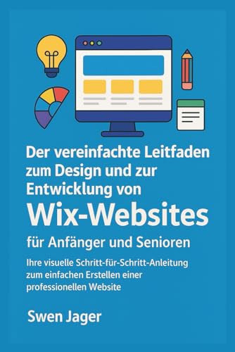 Der vereinfachte Leitfaden zum Design und zur Entwicklung von Wix-Websites für Anfänger und Senioren: Ihre visuelle Schritt-für-Schritt-Anleitung zum ... professionellen Website (German Edition)