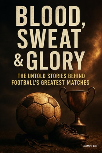 Blood, Sweat & Glory: The Untold Stories Behind Football's Greatest Matches