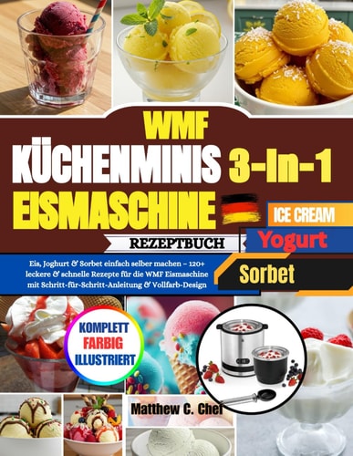 WMF Küchenminis 3-in-1 Eismaschine Rezeptbuch: Eis, Joghurt & Sorbet einfach selber machen – 120+ leckere & schnelle Rezepte für die WMF Eismaschine ... & Vollfarb-Design (German Edition)