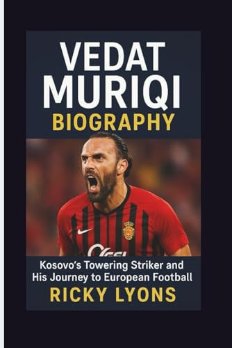 VEDAT MURIQI BIOGRAPHY: Kosovo’s Towering Striker and His Journey to European Football