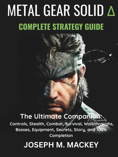 METAL GEAR SOLID DELTA: SNAKE EATER - THE COMPLETE STRATEGY GUIDE: The Ultimate Companion: Controls, Stealth, Combat, Survival, Walkthroughs, Bosses, Equipment, Secrets, Story, and 100% Completion