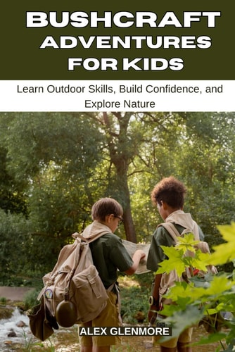 BUSHCRAFT ADVENTURES FOR KIDS: Learn Outdoor Skills, Build Confidence, and Explore Nature (The Self-Reliance Survival Collection)