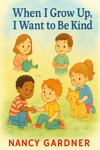When I Grow Up, I Want to Be Kind - A Sweet Story that Shows Children how Kindness Can Change the World-one Small Act at a Time.