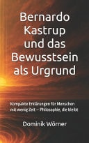 Essenz - Die wichtigsten Gedanken in einem Band Bernardo Kastrup und das Bewusstsein als Urgrund: Kompakte Erklärungen für Menschen mit wenig Zeit - Philosophie, die bleibt