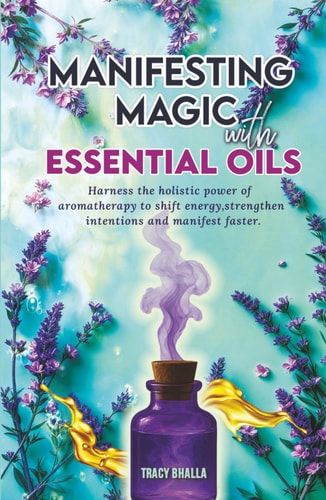 Manifesting Magic with Essential Oils: Harness the Holistic Power of Aromatherapy to Shift Energy, Strengthen Intentions and Manifest Faster (AROMATHERAPY - IMAGINATIVE USES)