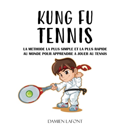 KUNG FU TENNIS: La méthode la plus simple et la plus rapide au monde pour apprendre à jouer au tennis (French Edition)