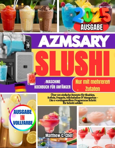 AZMSARY SLUSHI-MASCHINE KOCHBUCH FÜR ANFÄNGER: Über 120 einfache Rezepte für Slushies, Softeis, Frappés, Milchshakes & Margaritas – Die 6 ... Schritt für Schritt erklärt (German Edition)