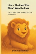 Lino - The Lion Who Didn't Want to Roar - A Story about Quiet Strength and True Compassion