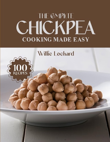 The Complete Chickpea Cooking Made Easy Healthy & Protein-Packed Recipes - Salads, Curries, Dips, Bakes, Bowls & More with Versatile Chickpeas
