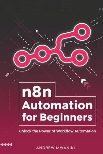 n8n Automation for Beginners: Unlock the Power of Workflow Automation with this Essential n8n Guide for Business Process Automation | Use AI to ... Support, Social Media Posting and More.