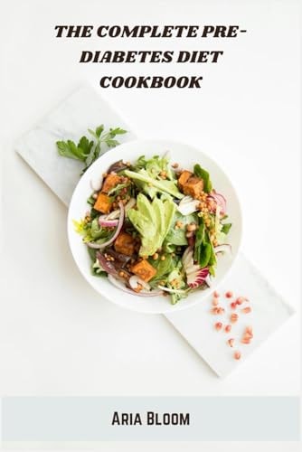 The Complete Pre-Diabetes Diet Cookbook: Balanced Meal Plans and Easy Recipes to Manage Blood Sugar and Support Healthy Weight Loss