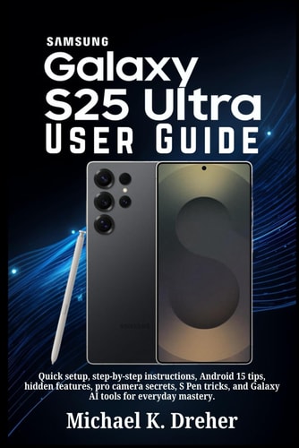 Samsung Galaxy S25 Ultra User Guide - Quick Setup, Step-by-step Instructions, Android 15 Tips, Hidden Features, Pro Camera Secrets, S Pen Tricks, and Galaxy AI Tools for Everyday Mastery.