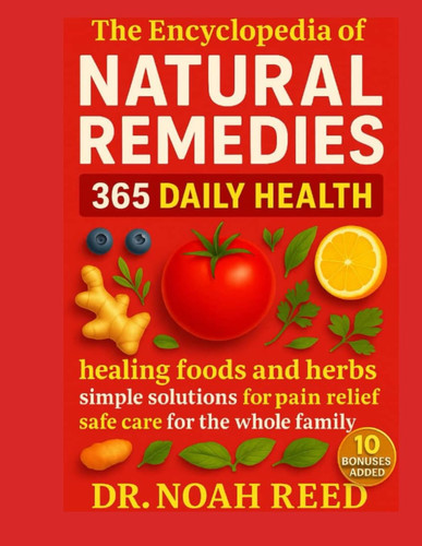 The encyclopaedia Of Natural Remedies: 365 Daily Health Healing Foods and Herbs, Simple Solutions for Pain Relief, Safe Care for the Whole Family