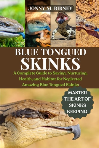 Blue-Tongued Skinks - A Complete Guide to Saving, Nurturing, Health, and Habitat for Neglected Amazing Blue-Tongued Skinks