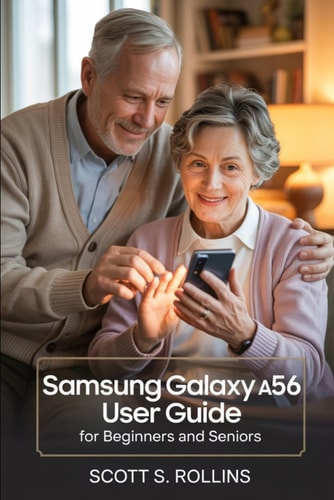 SAMSUNG GALAXY A56 USER GUIDE FOR BEGINNERS AND SENIORS: A Clear Manual to Unlock Every Feature Without Confusion