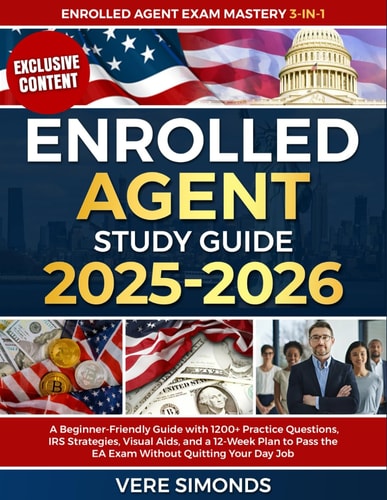 Enrolled Agent Study Guide 2025-2026: A Beginner-Friendly Guide with 1200+ Practice Questions, IRS Strategies, Visual Aids, and a 12-Week Plan to Pass the EA Exam Without Quitting Your Day Job