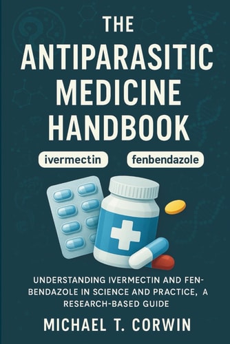 The Antiparasitic Medicine Handbook: Understanding Ivermectin and Fenbendazole in Science and Practice, a Research-Based Guide