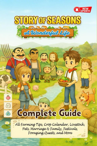 Story of Seasons A Wonderful Life Complete Guide & Walkthrough (Newly Updated) - All Farming Tips, Pets, Marriage, Crop Calendar, Livestock, & Family, Festivals, Foraging, Quests, and More