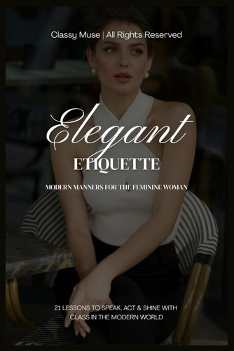 ELEGANT ETIQUETTE - Modern Manners for the Feminine Woman