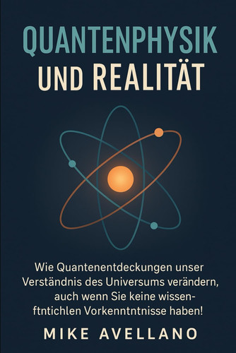 Quantenphysik Und Realität - Wie Quantenentdeckungen unser Verständnis des Universums verändern, auch wenn Sie keine wissenschaftlichen Vorkenntnisse haben!
