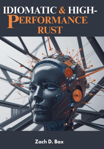 Idiomatic & High-Performance Rust: A Hands-On Guide to Writing Safe, Fast, and Scalable Rust Software for Systems, Web, and Embedded Applications