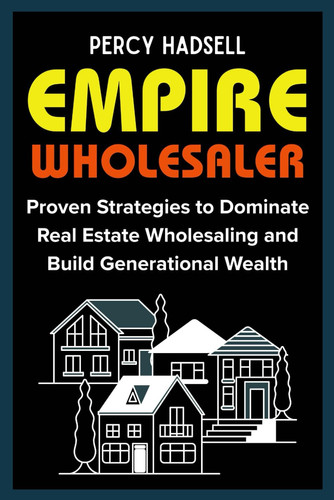 Empire Wholesaler: Proven Strategies to Dominate Real Estate Wholesaling and Build Generational Wealth