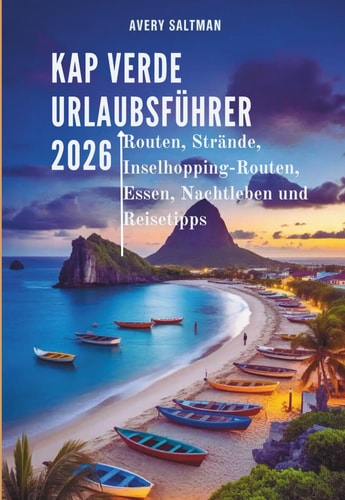 Kap Verde Urlaubsführer 2026: Routen, Strände, Inselhopping-Routen, Essen, Nachtleben und Reisetipps (German Edition)