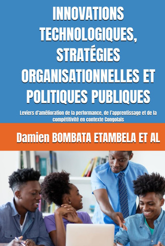 INNOVATIONS TECHNOLOGIQUES, STRATÉGIES ORGANISATIONNELLES ET POLITIQUES PUBLIQUES: Leviers d'amélioration de la performance, de l’apprentissage et de ... INTEGRAL DE L’AFRIQUE) (French Edition)