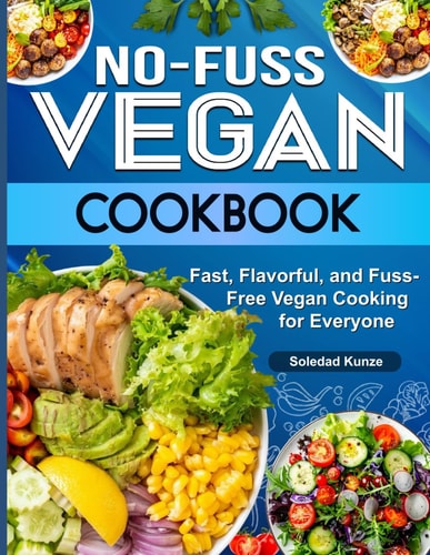 No-Fuss Vegan Cookbook: Fast, Flavorful, and Fuss-Free Vegan Cooking for Everyone