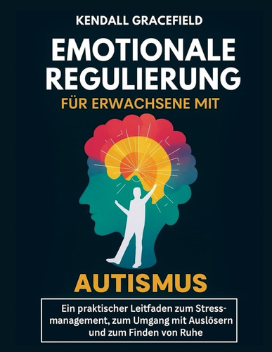 Emotionale Regulierung für Erwachsene mit Autismus - Ein praktischer Leitfaden zum Stressmanagement, zum Umgang mit Auslösern und zum Finden von Ruhe