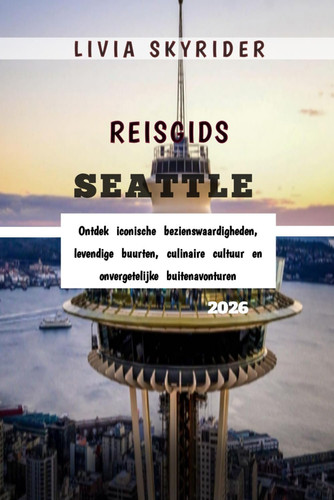 REISGIDS SEATTLE 2026 - ontdek iconische bezienswaardigheden, levendige buurten,... culinaire cultuur en onvergetelijke