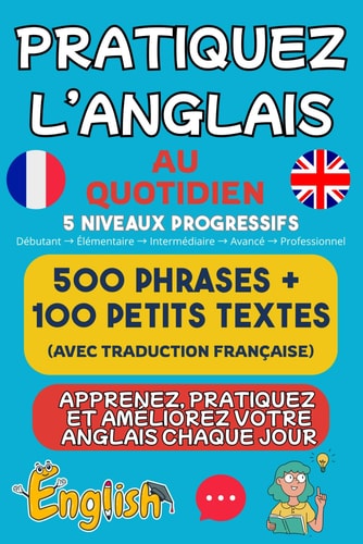 Pratiquez l’anglais au quotidien: Apprenez, pratiquez et améliorez votre anglais facilement 500 phrases utiles + 100 textes courts avec traduction française (French Edition)