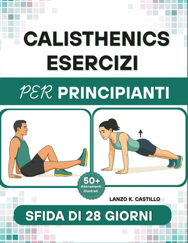 Calisthenics Esercizi per Principianti - Allenamenti completi a corpo libero per sviluppare forza, controllo e sicurezza - Nessuna attrezzatura necessaria