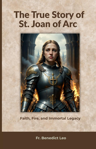 The True Story of St. Joan of Arc - Faith, Fire, and Immortal Legacy